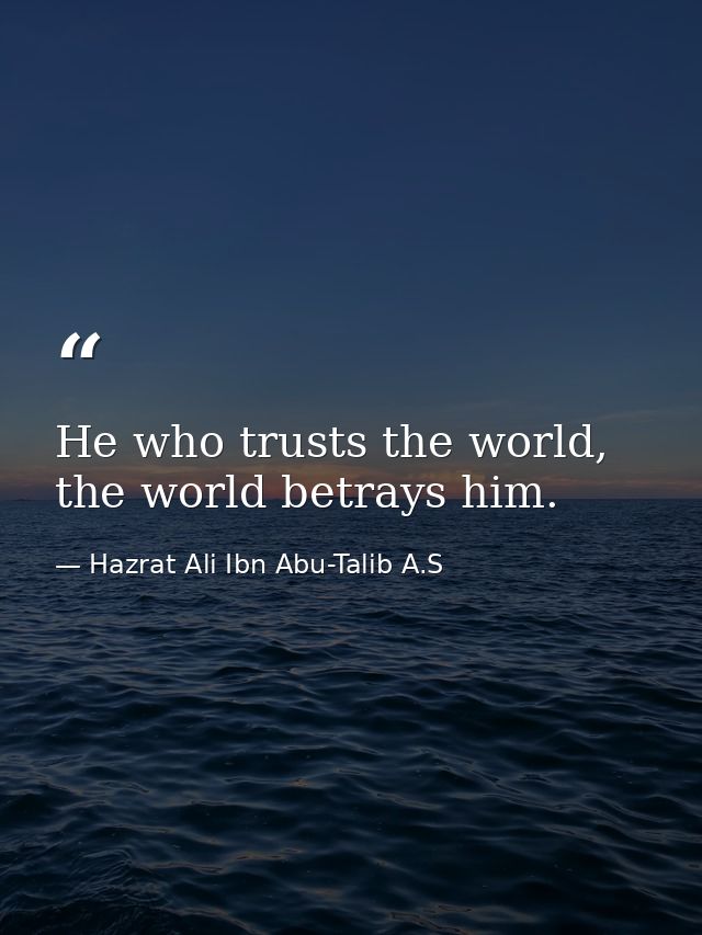 He who trusts the world, the world betrays him. — Hazrat Ali Ibn Abu-Talib A.S