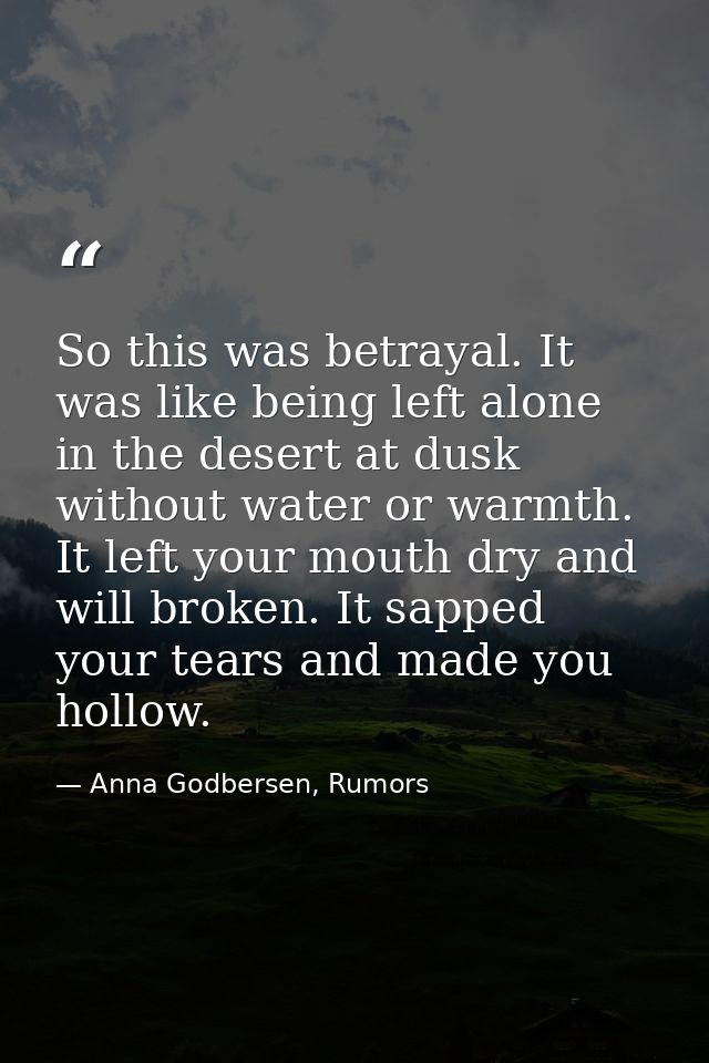 So this was betrayal. It was like being left alone in the desert at dusk without water or warmth. It left your mouth dry — Anna Godbersen, Rumors