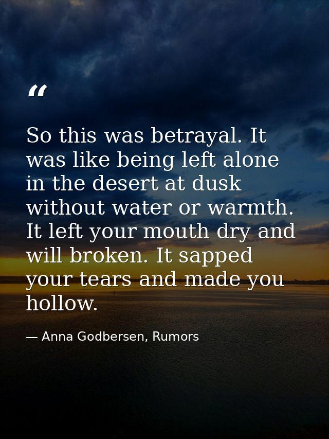 So this was betrayal. It was like being left alone in the desert at dusk without water or warmth. It left your mouth dry — Anna Godbersen, Rumors