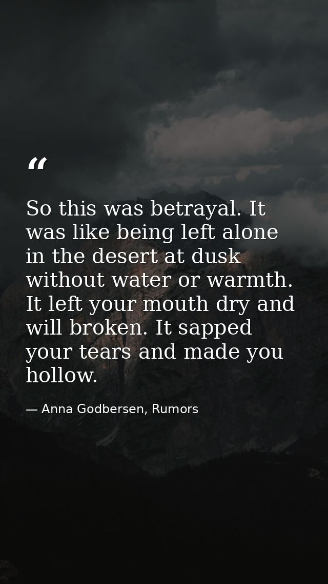 So this was betrayal. It was like being left alone in the desert at dusk without water or warmth. It left your mouth dry — Anna Godbersen, Rumors