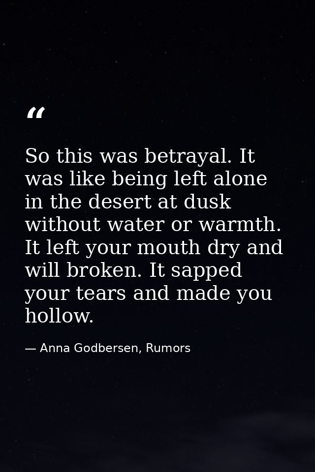 So this was betrayal. It was like being left alone in the desert at dusk without water or warmth. It left your mouth dry — Anna Godbersen, Rumors
