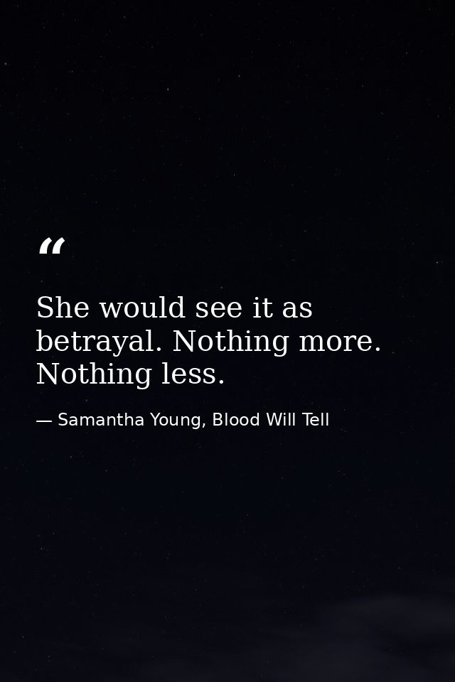She would see it as betrayal. Nothing more. Nothing less. — Samantha Young, Blood Will Tell