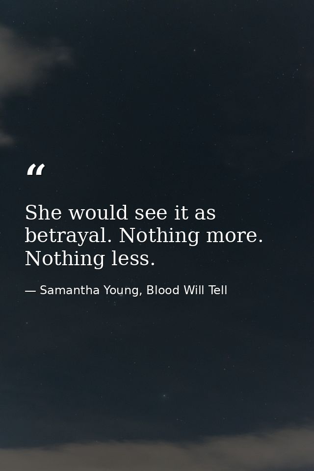 She would see it as betrayal. Nothing more. Nothing less. — Samantha Young, Blood Will Tell