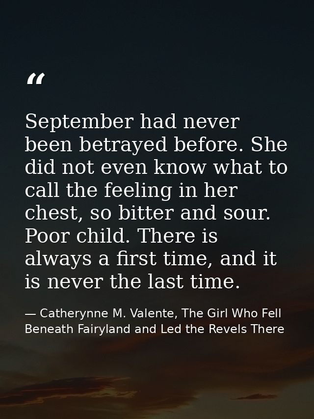 September had never been betrayed before. She did not even know what to call the feeling in her chest, so bitter and sou — Catherynne M. Valente, The Girl Who Fell Beneath Fairyland and Led the Revels There
