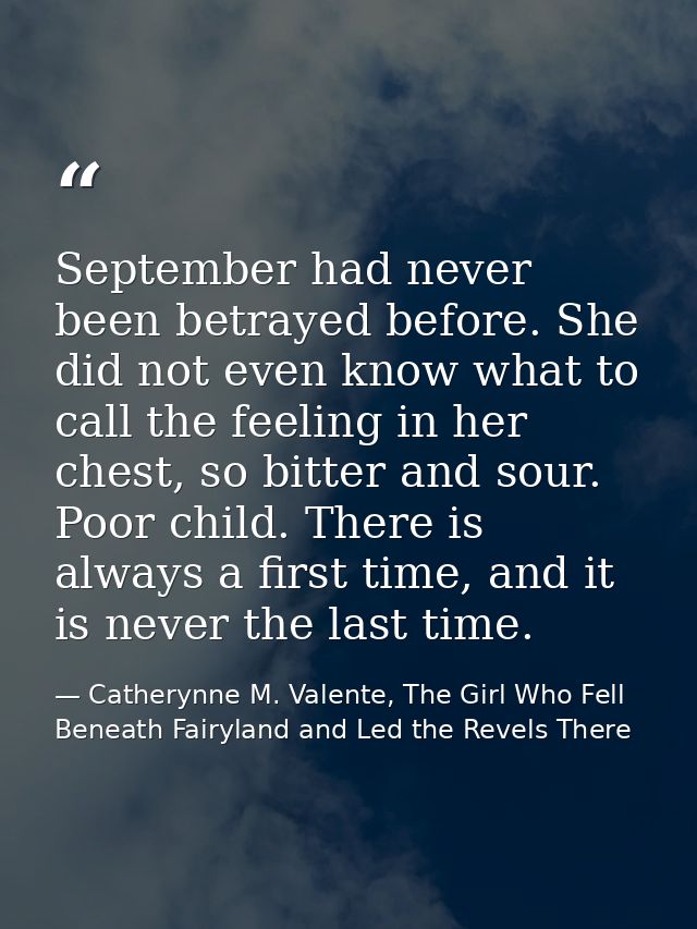 September had never been betrayed before. She did not even know what to call the feeling in her chest, so bitter and sou — Catherynne M. Valente, The Girl Who Fell Beneath Fairyland and Led the Revels There