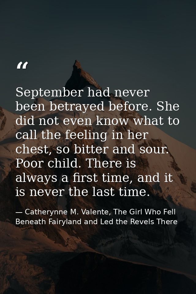 September had never been betrayed before. She did not even know what to call the feeling in her chest, so bitter and sou — Catherynne M. Valente, The Girl Who Fell Beneath Fairyland and Led the Revels There