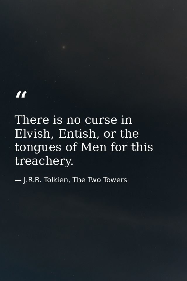 There is no curse in Elvish, Entish, or the tongues of Men for this treachery. — J.R.R. Tolkien, The Two Towers