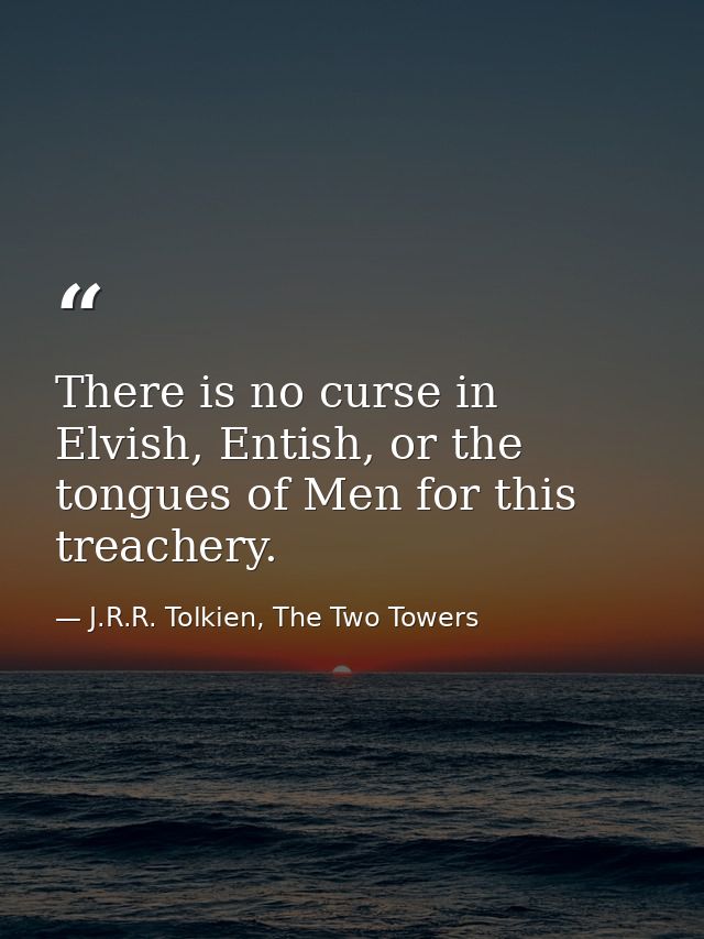 There is no curse in Elvish, Entish, or the tongues of Men for this treachery. — J.R.R. Tolkien, The Two Towers