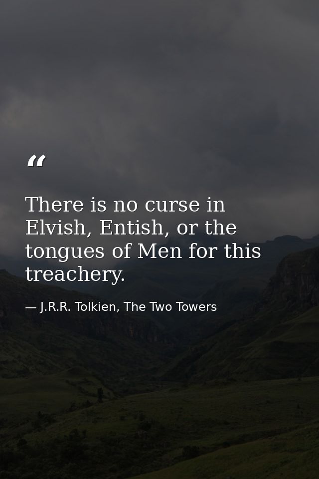 There is no curse in Elvish, Entish, or the tongues of Men for this treachery. — J.R.R. Tolkien, The Two Towers