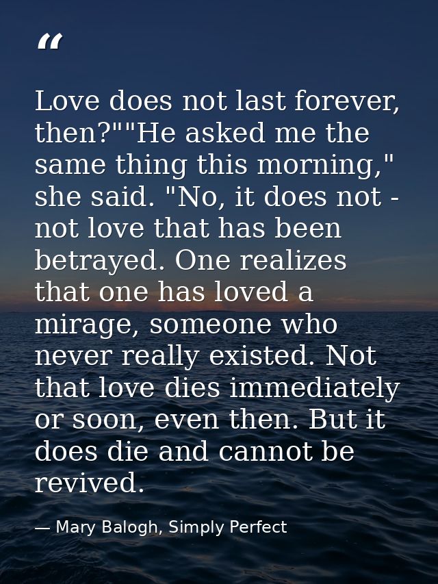 Love does not last forever, then?""He asked me the same thing this morning," she said. "No, it does not - not love that  — Mary Balogh, Simply Perfect