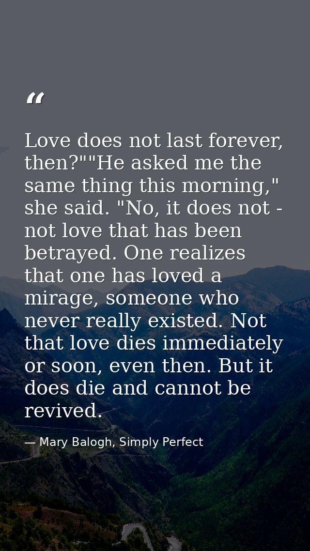 Love does not last forever, then?""He asked me the same thing this morning," she said. "No, it does not - not love that  — Mary Balogh, Simply Perfect