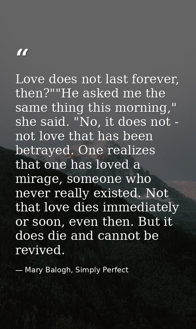 Love does not last forever, then?""He asked me the same thing this morning," she said. "No, it does not - not love that  — Mary Balogh, Simply Perfect