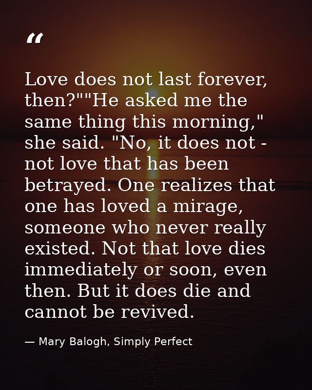 Love does not last forever, then?""He asked me the same thing this morning," she said. "No, it does not - not love that  — Mary Balogh, Simply Perfect