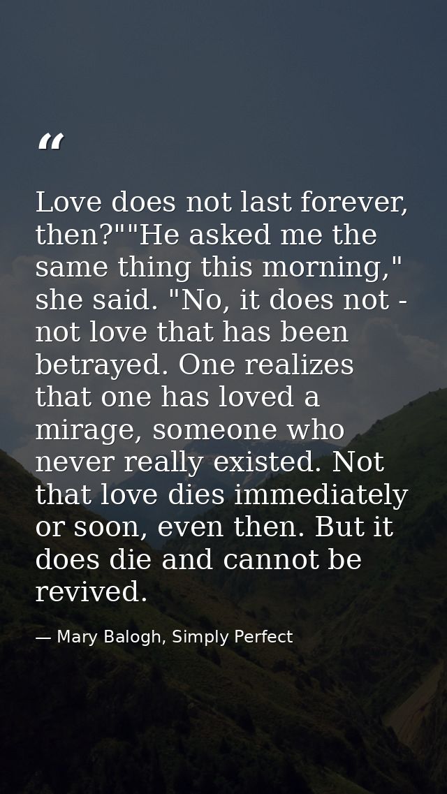 Love does not last forever, then?""He asked me the same thing this morning," she said. "No, it does not - not love that  — Mary Balogh, Simply Perfect