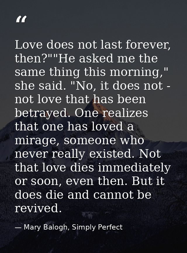 Love does not last forever, then?""He asked me the same thing this morning," she said. "No, it does not - not love that  — Mary Balogh, Simply Perfect