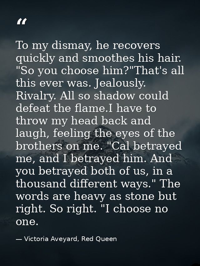 To my dismay, he recovers quickly and smoothes his hair. "So you choose him?"That's all this ever was. Jealously. Rivalr — Victoria Aveyard, Red Queen