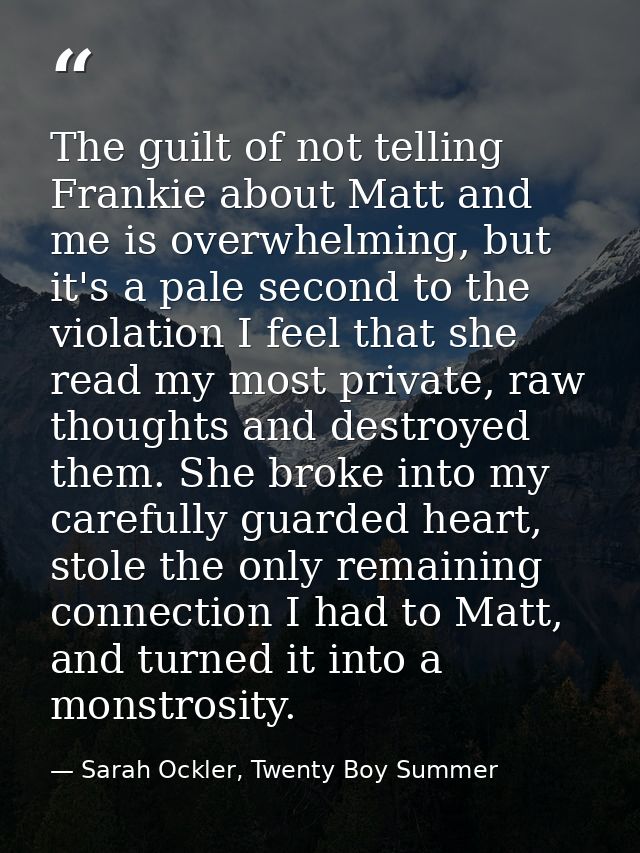 The guilt of not telling Frankie about Matt and me is overwhelming, but it's a pale second to the violation I feel that  — Sarah Ockler, Twenty Boy Summer