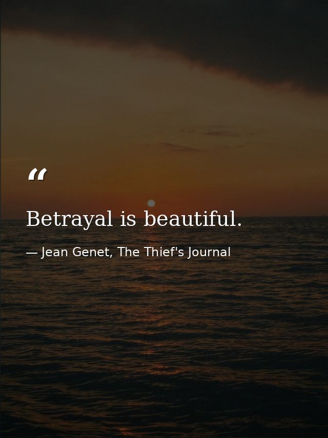 Betrayal is beautiful. — Jean Genet, The Thief's Journal