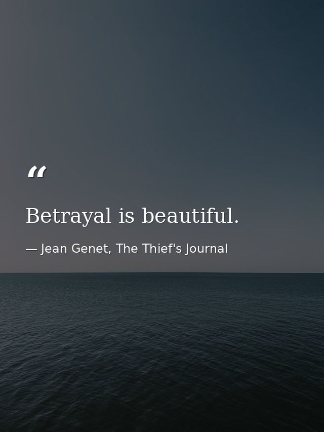 Betrayal is beautiful. — Jean Genet, The Thief's Journal