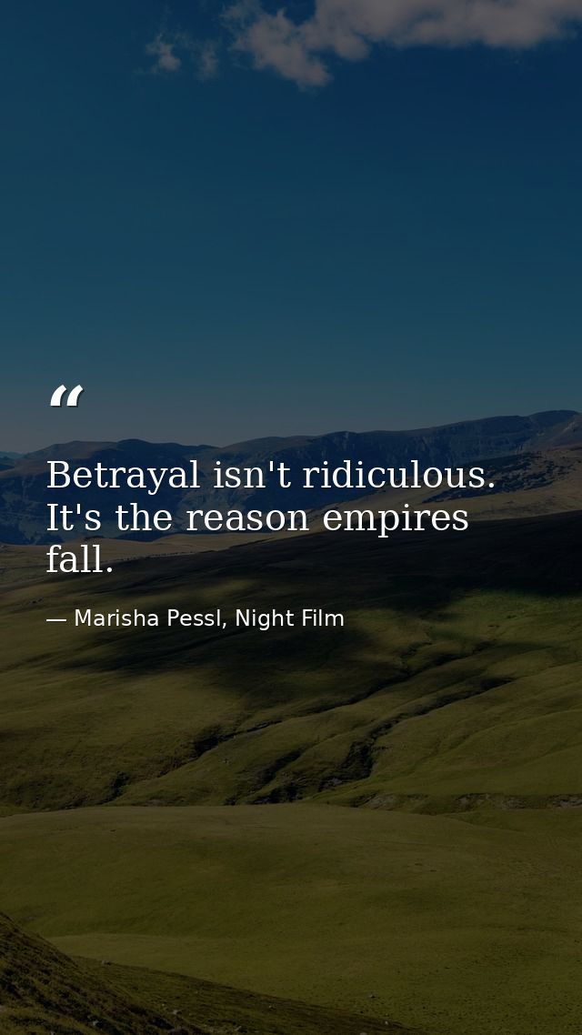 Betrayal isn't ridiculous. It's the reason empires fall. — Marisha Pessl, Night Film