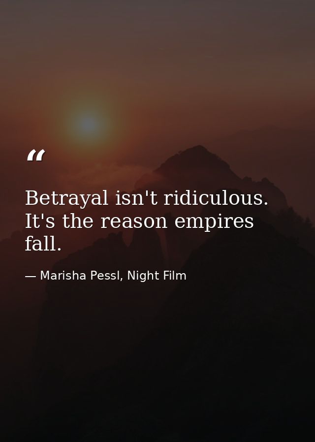 Betrayal isn't ridiculous. It's the reason empires fall. — Marisha Pessl, Night Film