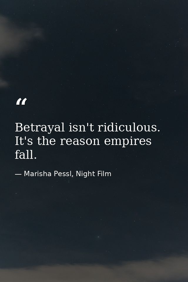 Betrayal isn't ridiculous. It's the reason empires fall. — Marisha Pessl, Night Film