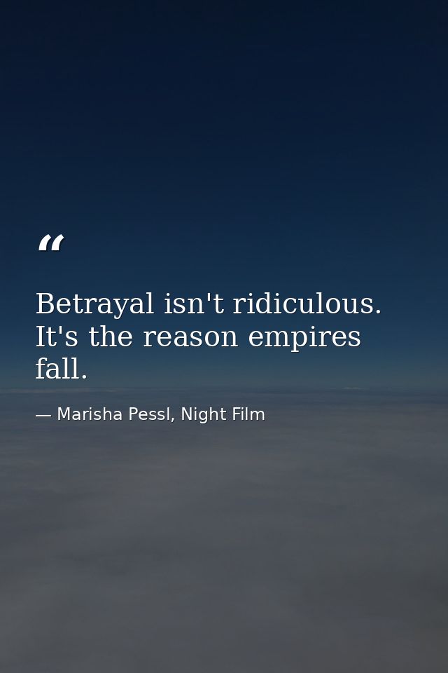 Betrayal isn't ridiculous. It's the reason empires fall. — Marisha Pessl, Night Film