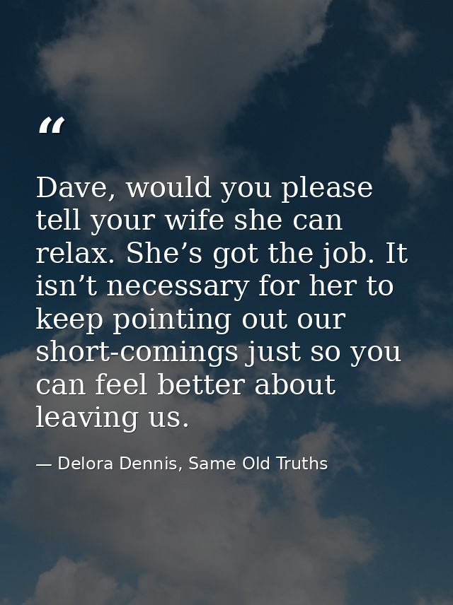 Dave, would you please tell your wife she can relax. She’s got the job. It isn’t necessary for her to keep pointing out  — Delora Dennis, Same Old Truths