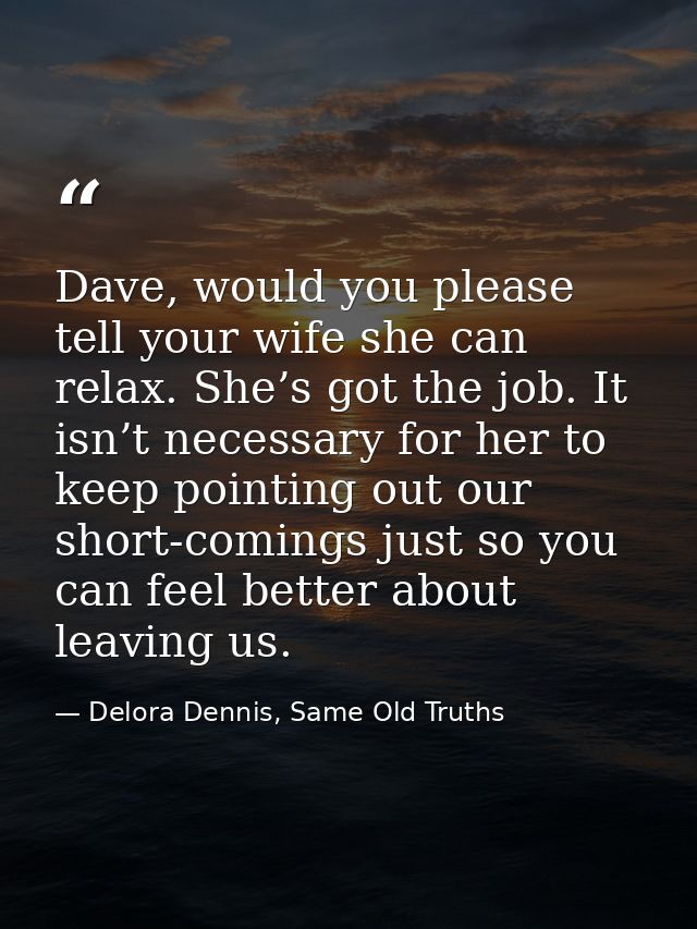Dave, would you please tell your wife she can relax. She’s got the job. It isn’t necessary for her to keep pointing out  — Delora Dennis, Same Old Truths