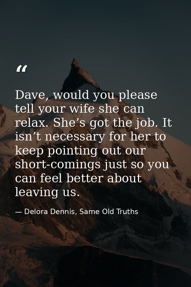 Dave, would you please tell your wife she can relax. She’s got the job. It isn’t necessary for her to keep pointing out  — Delora Dennis, Same Old Truths