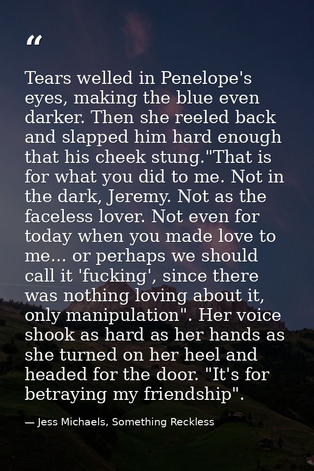 Tears welled in Penelope's eyes, making the blue even darker. Then she reeled back and slapped him hard enough that his  — Jess Michaels, Something Reckless