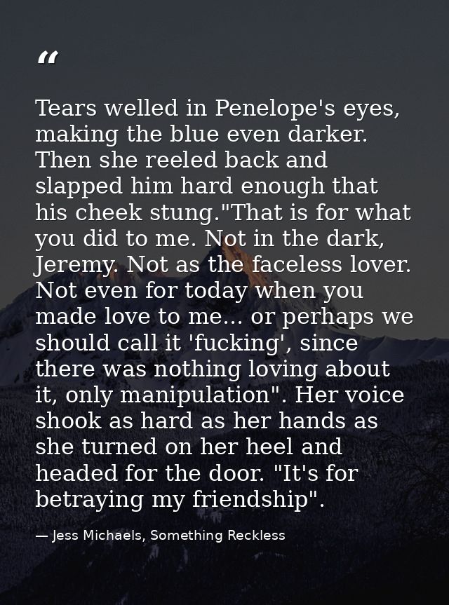 Tears welled in Penelope's eyes, making the blue even darker. Then she reeled back and slapped him hard enough that his  — Jess Michaels, Something Reckless