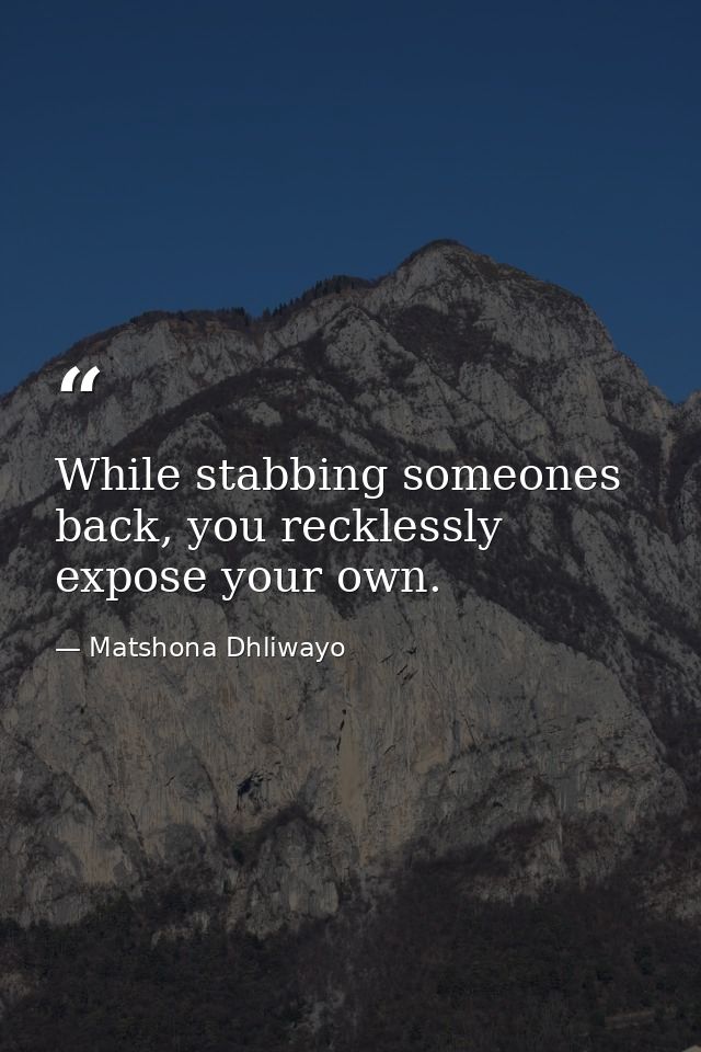 While stabbing someones back, you recklessly expose your own. — Matshona Dhliwayo