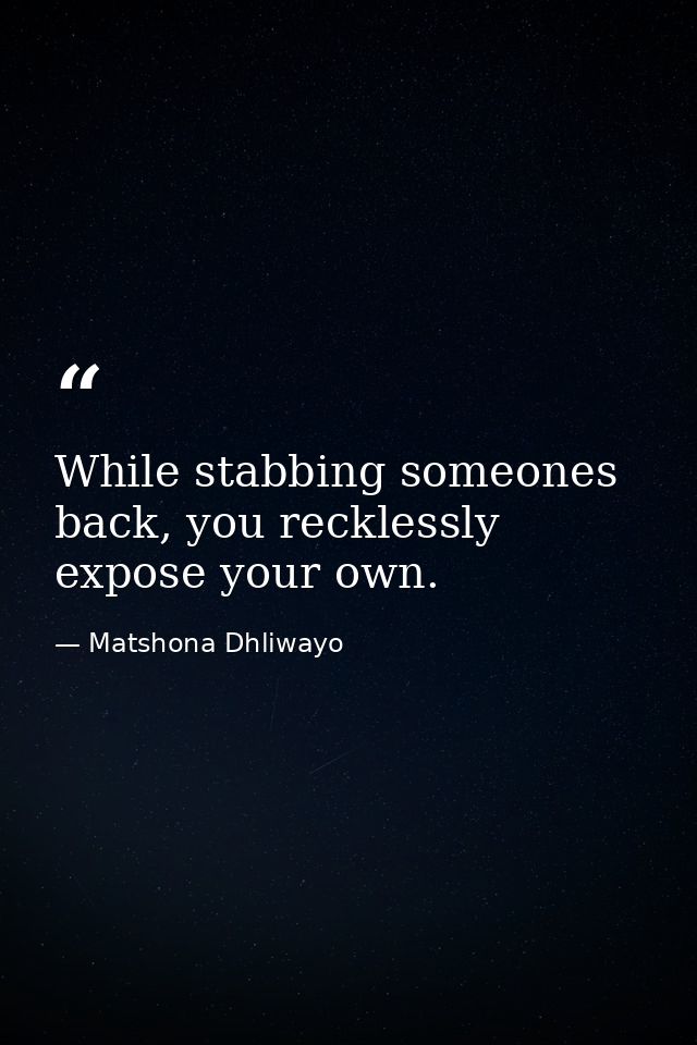 While stabbing someones back, you recklessly expose your own. — Matshona Dhliwayo