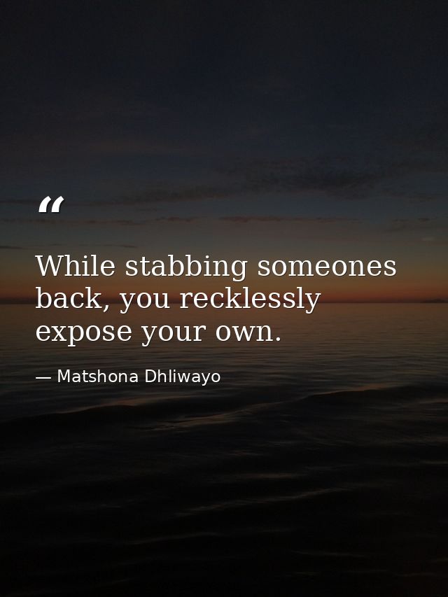 While stabbing someones back, you recklessly expose your own. — Matshona Dhliwayo