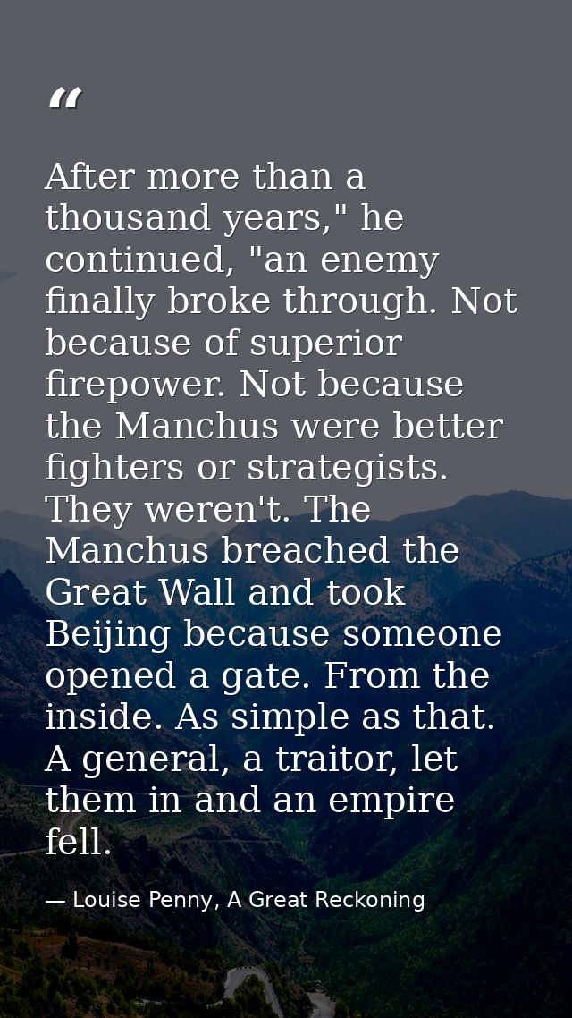 After more than a thousand years," he continued, "an enemy finally broke through. Not because of superior firepower. Not — Louise Penny, A Great Reckoning