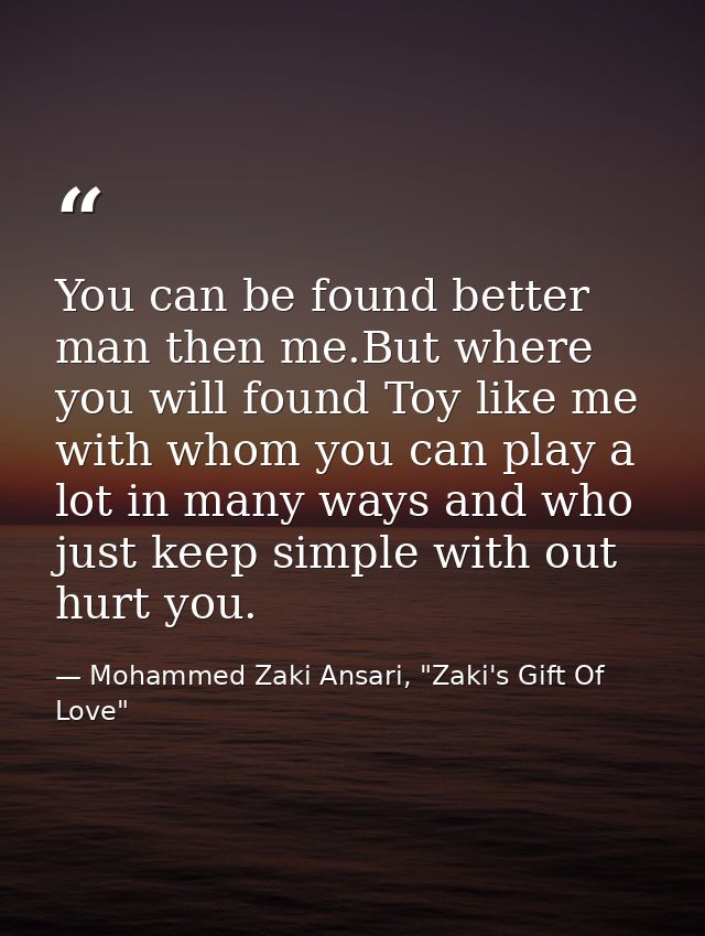 You can be found better man then me.But where you will found Toy like me with whom you can play a lot in many ways and w — Mohammed Zaki Ansari, "Zaki's Gift Of Love"