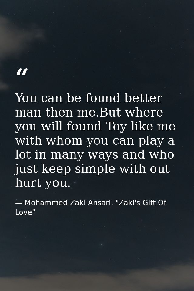 You can be found better man then me.But where you will found Toy like me with whom you can play a lot in many ways and w — Mohammed Zaki Ansari, "Zaki's Gift Of Love"