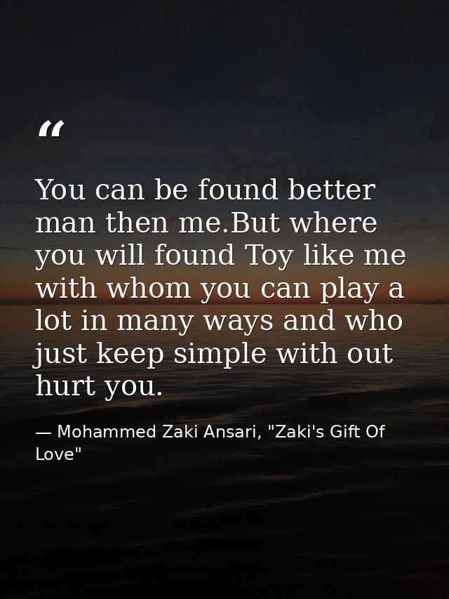 You can be found better man then me.But where you will found Toy like me with whom you can play a lot in many ways and w — Mohammed Zaki Ansari, "Zaki's Gift Of Love"