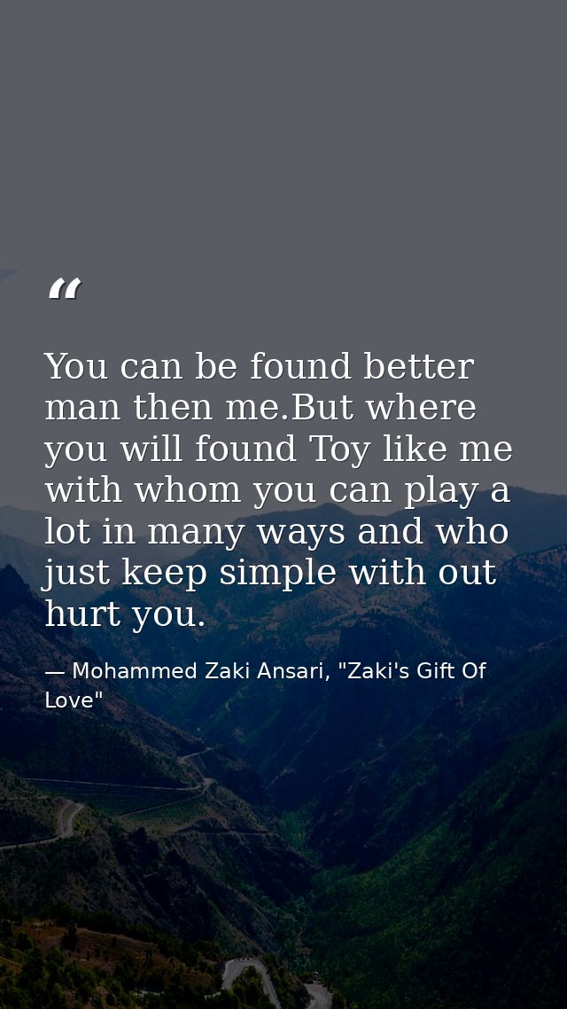 You can be found better man then me.But where you will found Toy like me with whom you can play a lot in many ways and w — Mohammed Zaki Ansari, "Zaki's Gift Of Love"