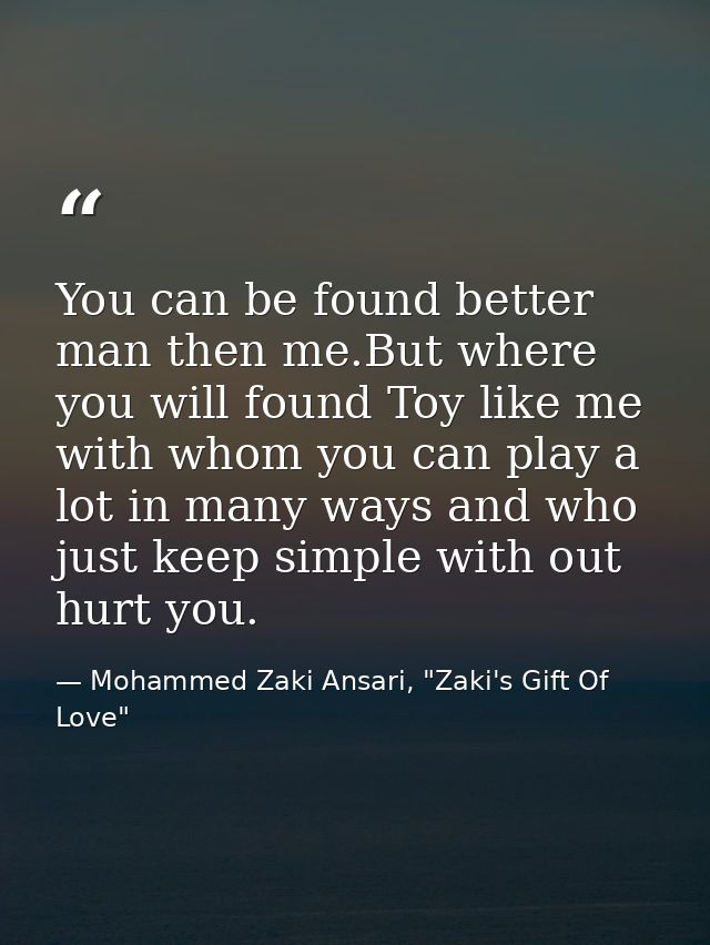 You can be found better man then me.But where you will found Toy like me with whom you can play a lot in many ways and w — Mohammed Zaki Ansari, "Zaki's Gift Of Love"