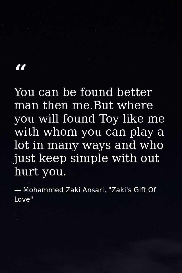 You can be found better man then me.But where you will found Toy like me with whom you can play a lot in many ways and w — Mohammed Zaki Ansari, "Zaki's Gift Of Love"