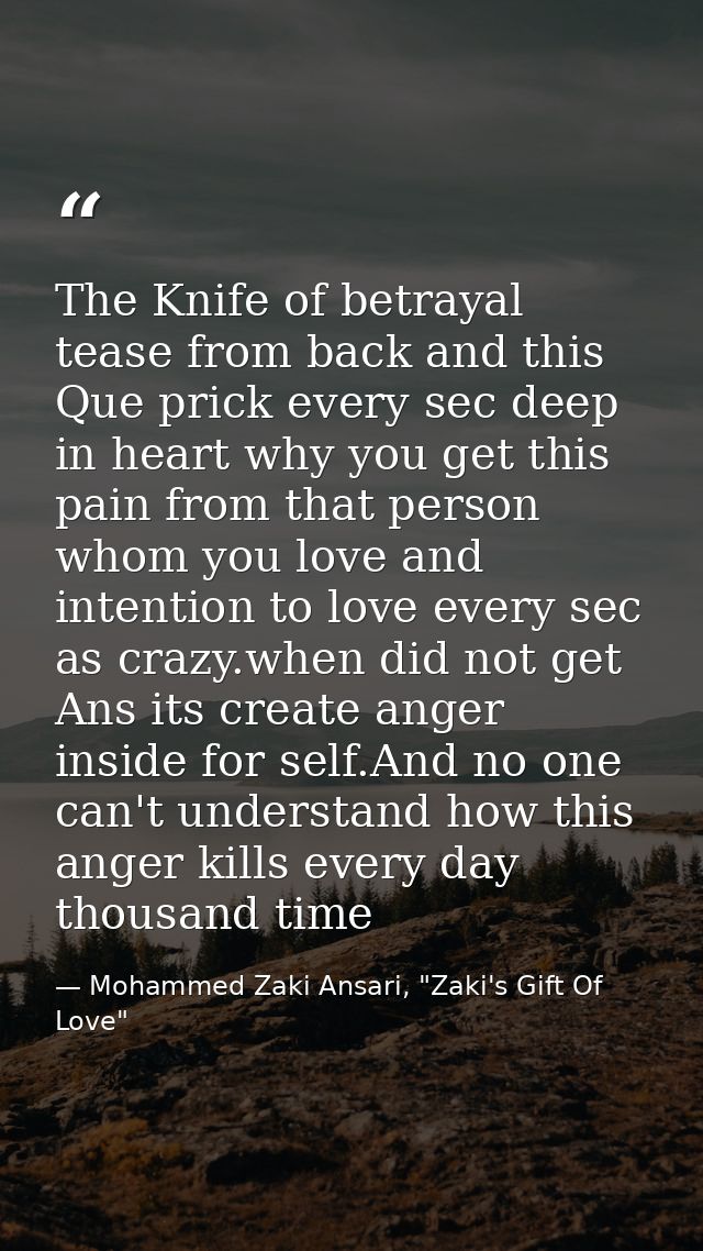 The Knife of betrayal tease from back and this Que prick every sec deep in heart why you get this pain from that person  — Mohammed Zaki Ansari, "Zaki's Gift Of Love"
