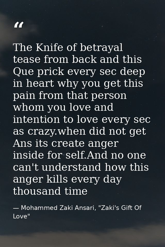 The Knife of betrayal tease from back and this Que prick every sec deep in heart why you get this pain from that person  — Mohammed Zaki Ansari, "Zaki's Gift Of Love"
