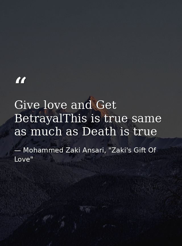 Give love and Get BetrayalThis is true same as much as Death is true — Mohammed Zaki Ansari, "Zaki's Gift Of Love"