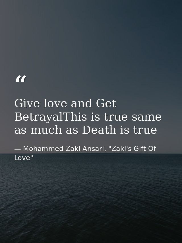 Give love and Get BetrayalThis is true same as much as Death is true — Mohammed Zaki Ansari, "Zaki's Gift Of Love"