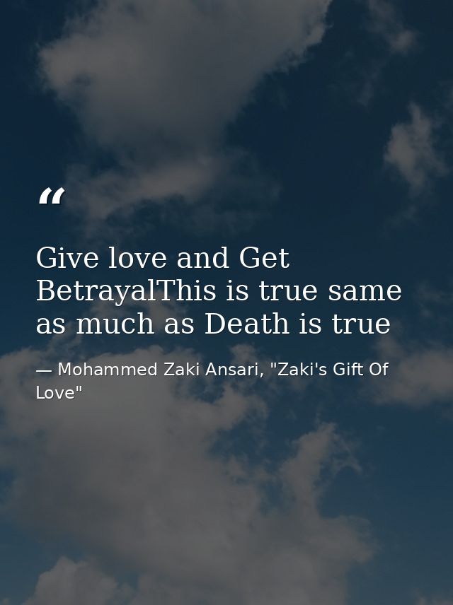 Give love and Get BetrayalThis is true same as much as Death is true — Mohammed Zaki Ansari, "Zaki's Gift Of Love"