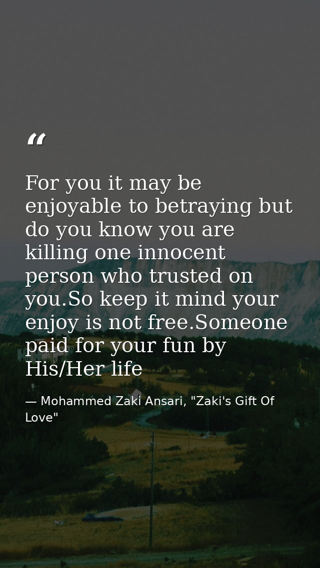 For you it may be enjoyable to betraying but do you know you are killing one innocent person who trusted on you.So keep  — Mohammed Zaki Ansari, "Zaki's Gift Of Love"