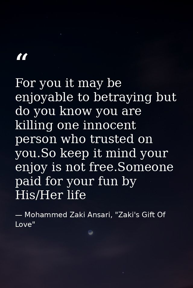 For you it may be enjoyable to betraying but do you know you are killing one innocent person who trusted on you.So keep  — Mohammed Zaki Ansari, "Zaki's Gift Of Love"