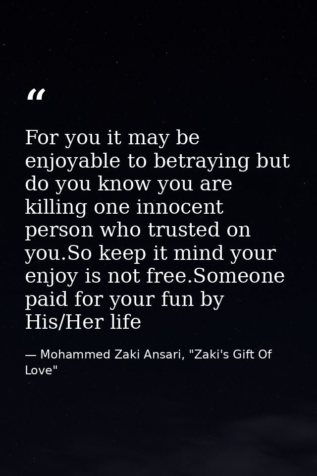 For you it may be enjoyable to betraying but do you know you are killing one innocent person who trusted on you.So keep  — Mohammed Zaki Ansari, "Zaki's Gift Of Love"